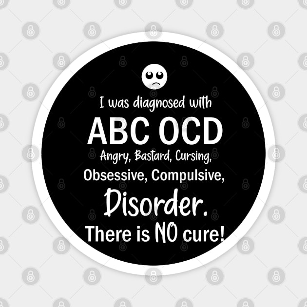 I Was Diagnosed With ABC OCD, Angry, Bastard, Cursing, Obsessive, Compulsive, Disorder. There Is No Cure! Magnet by AllOutGifts